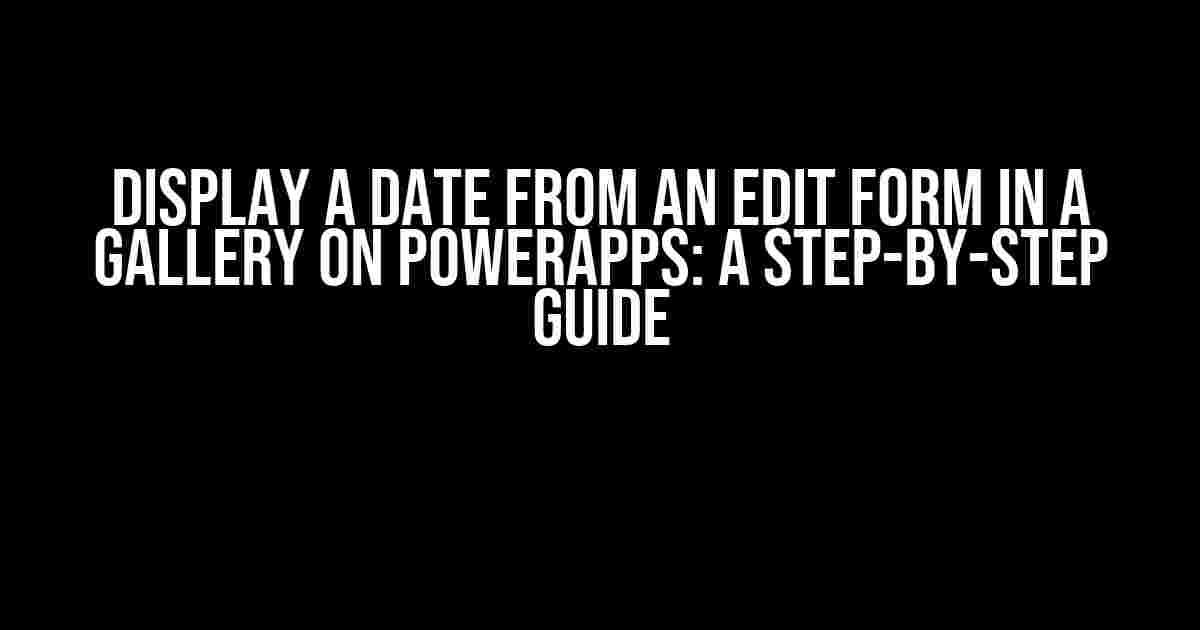 Display a Date from an Edit Form in a Gallery on PowerApps: A Step-by-Step Guide