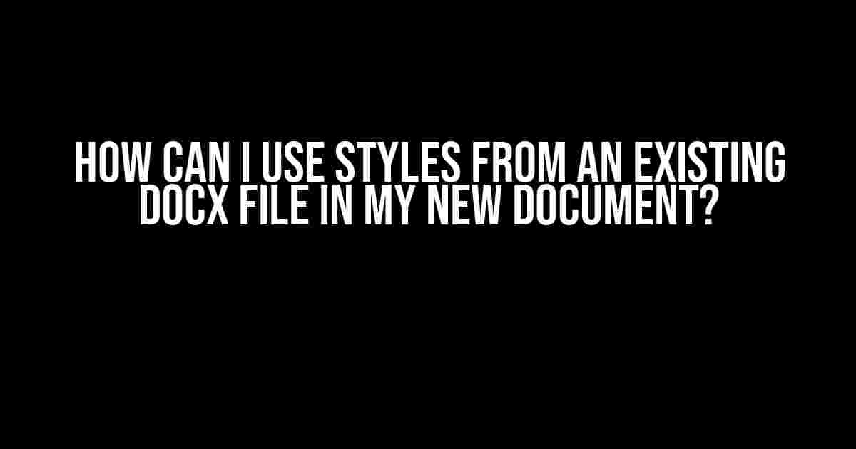 How Can I Use Styles from an Existing Docx File in My New Document?