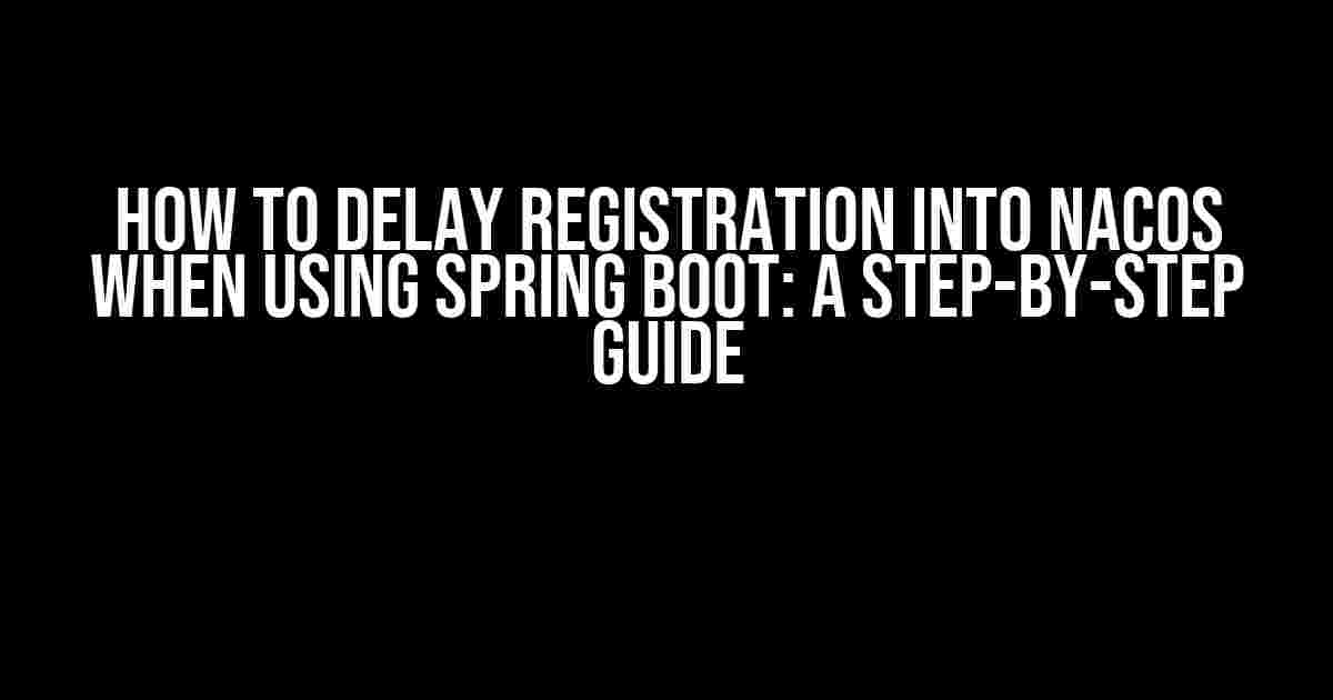 How to Delay Registration into Nacos when Using Spring Boot: A Step-by-Step Guide