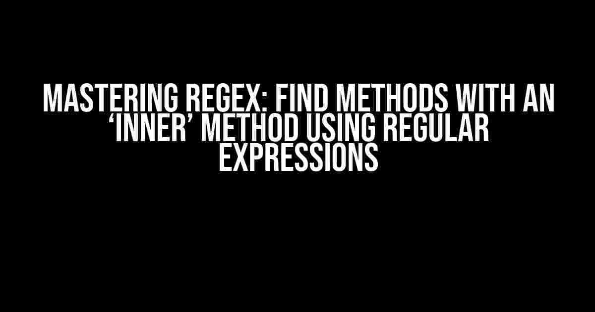 Mastering Regex: Find Methods with an ‘Inner’ Method using Regular Expressions