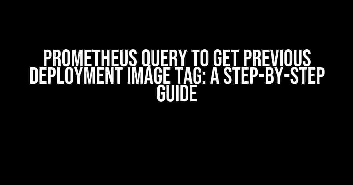 Prometheus Query to Get Previous Deployment Image Tag: A Step-by-Step Guide