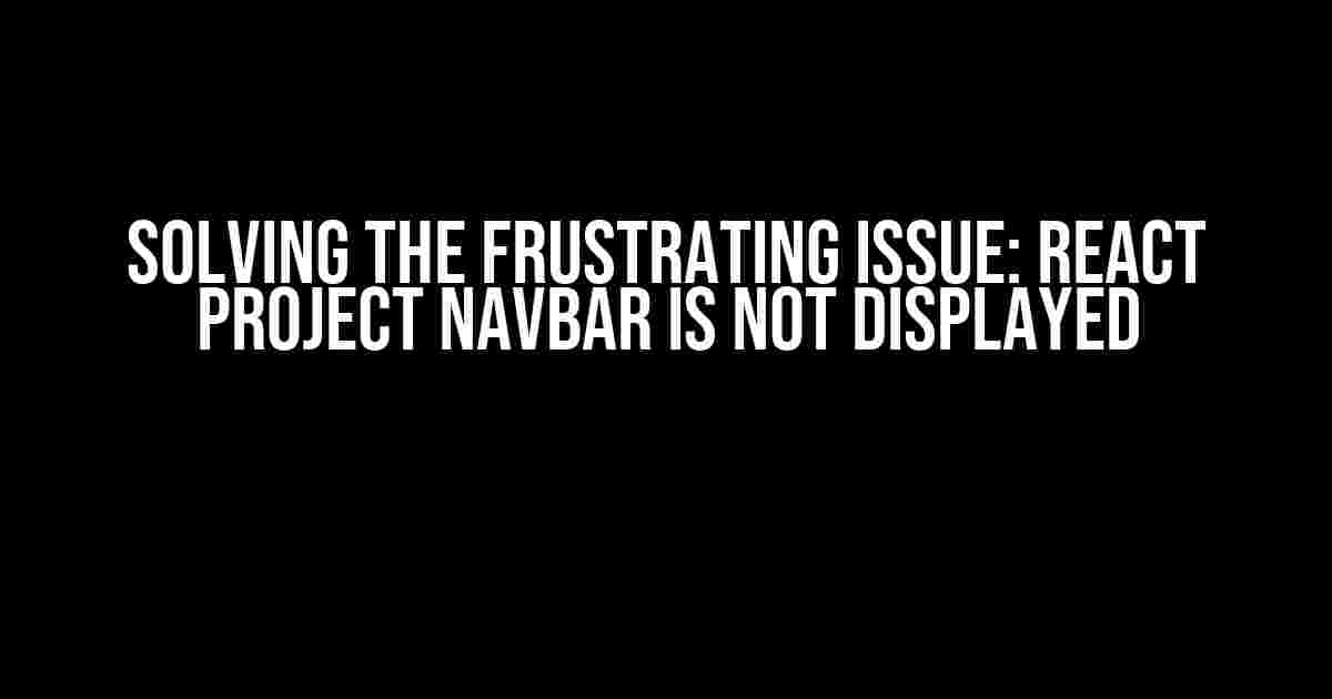 Solving the Frustrating Issue: React Project Navbar is Not Displayed