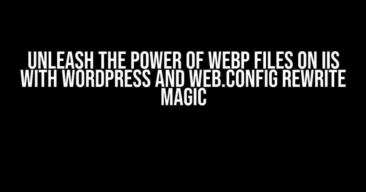 Unleash the Power of WebP Files on IIS with WordPress and web.config Rewrite Magic